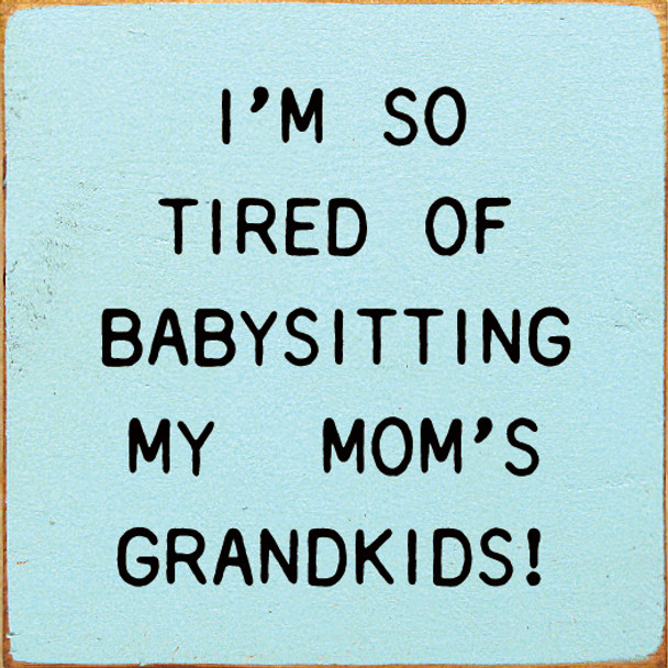 I'm So Tired Of Babysitting My Mom's Grandkids!  | Wooden Grandparent Signs | Sawdust City Wood Signs Wholesale