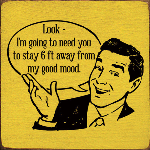 Look - I'm Going To Need You To Stay 6 ft Away From My Good Mood. | Funny Wooden Signs | Sawdust City Wood Signs Wholesale