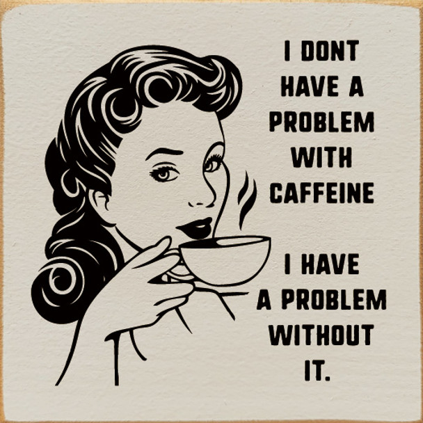 I don't have a problem with caffeine. I have a problem without it. | Funny Wood Signs  | Sawdust City Wood Signs Wholesale