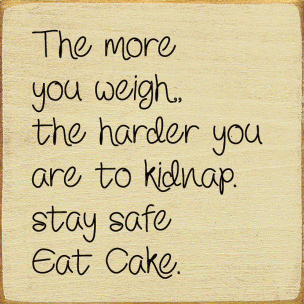 The more you weigh, the harder you are to kidnap. Stay safe, eat cake. | Funny Wood Signs | Sawdust City Wood Signs Wholesale