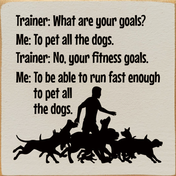 Trainer: What are your goals? ME: To pet all the dogs. Trainer: No... | Funny Wood Signs | Sawdust City Wood Signs Wholesale