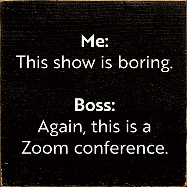 Me: This Show Is Boring. Boss: Again, This Is A Zoom Conference  | Funny Wood Signs | Sawdust City Wood Signs Wholesale