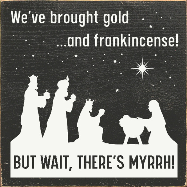 We've brought gold...and frankincense! But wait, there's myrrh!