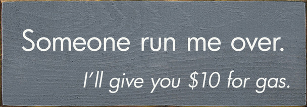 Someone Run Me Over. I'll give you $10 for gas. | Funny Sarcastic Wood Sign