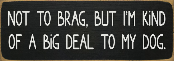 Not to brag, but I'm kind of a big deal to my dog  | Bulk Pet Signs