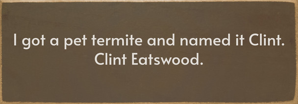 I got a pet termite... Funny Wood Sign | Sawdust City Signs