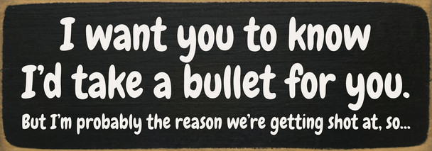 I want you to know I'd take a bullet for you... Funny Wood Sign | Sawdust City Signs