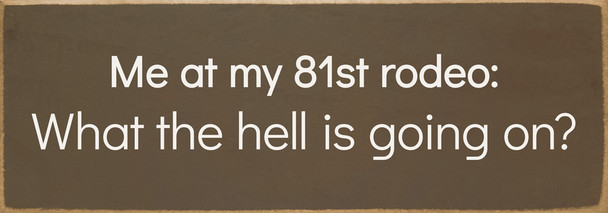 Me at my 81st rodeo: What the hell is going on? Funny Wood Sign | Sawdust City Signs