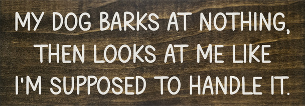 My dog barks at nothing, then looks at me like I'm supposed to handle it. | Funny Sawdust City Pet Signs