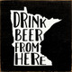 Drink Beer From Here - Minnesota Wood Sign - Shown in Old Black with Cottage White
