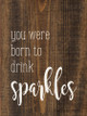 You were born to drink sparkles | Sawdust City Wood Signs