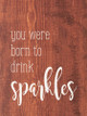 You were born to drink sparkles | Sawdust City Wood Signs