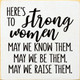 Here's to the strong women. May we know them. May we be them...