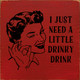I just need a little drinky drink