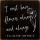 "I Must Have Flowers Always and Always" - Claude Monet| Wood  Sign With Quote | Sawdust City Wholesale Signs