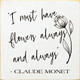 "I Must Have Flowers Always and Always" - Claude Monet| Wood  Sign With Quote | Sawdust City Wholesale Signs