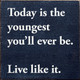 Today is the youngest you'll ever be. Live like it. |Inspirational Wooden  Signs | Sawdust City Wood Signs Wholesale