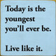 Today is the youngest you'll ever be. Live like it. |Inspirational Wooden  Signs | Sawdust City Wood Signs Wholesale