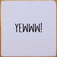 Yewww!|Funny Wood Signs | Sawdust City Wood Signs Wholesale