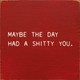 Maybe The Day Had A Shitty You. |Funny Wood Signs | Sawdust City Wood Signs Wholesale