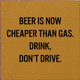 Beer Is Now Cheaper Than Gas. Drink, Don't Drive. | Funny Wooden Signs | Sawdust City Wood Signs Wholesale