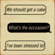 "We should get a cake" "What's the occasion?" "I've been stressed lol"| Funny Wooden Signs | Sawdust City Wood Signs Wholesale