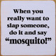When You Really Want To Slap Someone, Do It And Say "Mosquito!" | Funny Wood Dog Signs | Sawdust City Wood Signs Wholesale