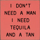 I Don't Need A Man I Need Tequila and A Tan | Wood Drinking Signs | Sawdust City Wood Signs Wholesale