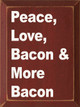 Peace, Love, Bacon & More Bacon  | Wooden Love Signs | Sawdust City Wood Signs Wholesale