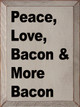 Peace, Love, Bacon & More Bacon  | Wooden Love Signs | Sawdust City Wood Signs Wholesale