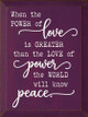 When The Power Of Love Is Greater Than The Love Of Power The World Will Know Peace