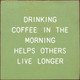 Drinking Coffee In The Morning Helps Others Live Longer | Wooden Coffee Signs | Sawdust City Wood Signs Wholesale