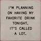 I'm Planning On Having My Favorite Drink Tonight. It's Called A Lot.  | Wooden Drinking Signs | Sawdust City Wood Signs Wholesale
