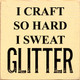 I Craft So Hard I Sweat Glitter | Funny Wooden Signs | Sawdust City Wood Signs Wholesale