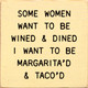 Some Women Want To Be Wined & Dined, I want To Be Margarita'd and Taco'd | Funny Wooden Taco Signs | Sawdust City Wood Signs Wholesale