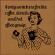 I Only Work Here For The Coffee, Donuts and Hot Office Gossip. | Funny Wooden Signs | Sawdust City Wood Signs Wholesale