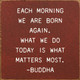 Each morning we are born again... - Buddha | Inspirational Wood Signs | Sawdust City Wood Signs Wholesale