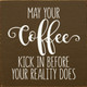 May your coffee kick in before your reality does | Wooden Kitchen Signs | Sawdust City Wood Signs Wholesale