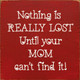 Nothing is really lost until your mom can't find it! | Funny Wood Signs | Sawdust City Wood Signs Wholesale