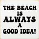 The Beach Is Always A Good Idea! | Wooden Summer Signs | Sawdust City Wood Signs Wholesale