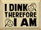 I Dink Therefore I Am (Pickleball) | Sporty Wood Signs | Sawdust City Wood Signs Wholesale