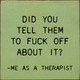 Did You Tell Them To Fuck Off About? - Me As A Therapist | Funny Wood Signs | Sawdust City Wood Signs Wholesale