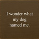 I Wonder What My Dog Named Me. | Wooden Pet Signs | Sawdust City Wood Signs Wholesale