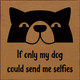 If Only My Dog Could Send Me Selfies  | Wooden Dog Signs | Sawdust City Wood Signs Wholesale