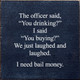 The Officer Said, "You Drinking?" I Said, "You Buying?" | Funny Wood Signs | Sawdust City Wood Signs Wholesale
