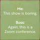 Me: This Show Is Boring. Boss: Again, This Is A Zoom Conference  | Funny Wood Signs | Sawdust City Wood Signs Wholesale