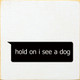 Wholesale Wood Sign: hold on I see a dog (text message)