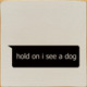 Wholesale Wood Sign: hold on I see a dog (text message)