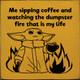 Wholesale Wood Sign: Me sipping coffee and watching the dumpster fire that is my life (Baby Yoda image)