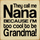 They call me Nana because I'm too cool to be Grandma!